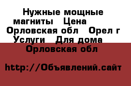 Нужные мощные магниты › Цена ­ 300 - Орловская обл., Орел г. Услуги » Для дома   . Орловская обл.